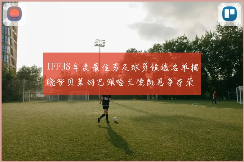 IFFHS年度最佳男足球员候选名单揭晓登贝莱姆巴佩哈兰德凯恩争夺荣誉