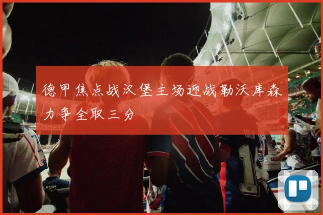 德甲焦点战汉堡主场迎战勒沃库森力争全取三分
