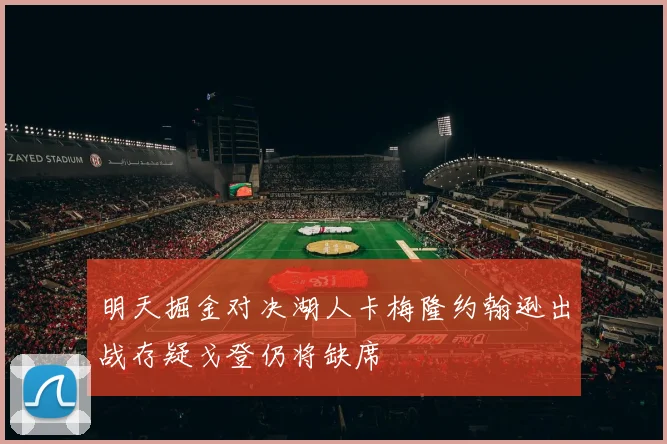 明天掘金对决湖人卡梅隆约翰逊出战存疑戈登仍将缺席