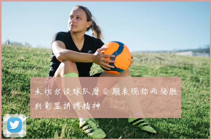 米切尔谈球队磨合期表现称两场胜利彰显拼搏精神
