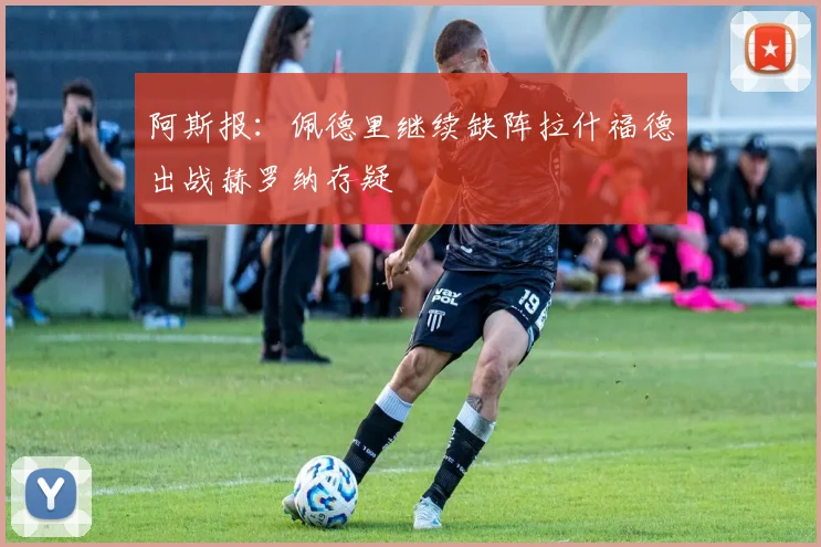 阿斯报：佩德里继续缺阵拉什福德出战赫罗纳存疑