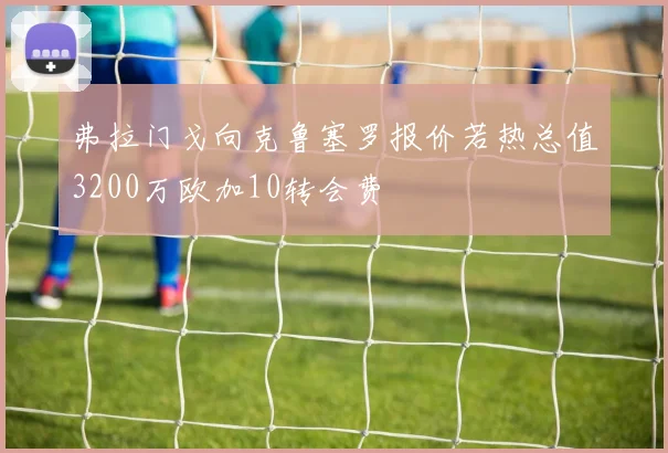 弗拉门戈向克鲁塞罗报价若热总值3200万欧加10转会费