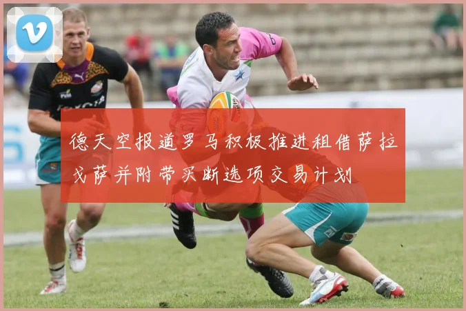 德天空报道罗马积极推进租借萨拉戈萨并附带买断选项交易计划