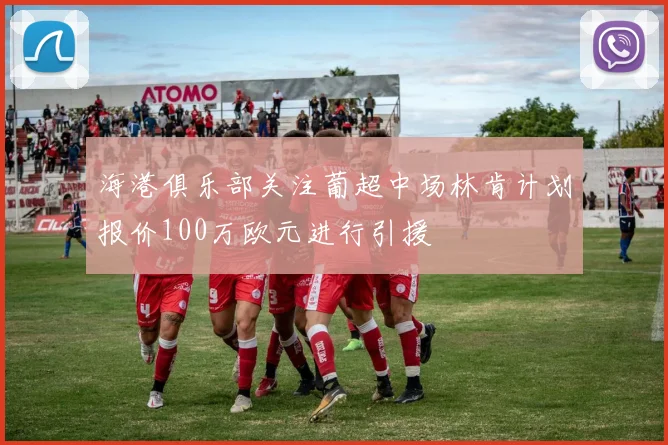 海港俱乐部关注葡超中场林肯计划报价100万欧元进行引援