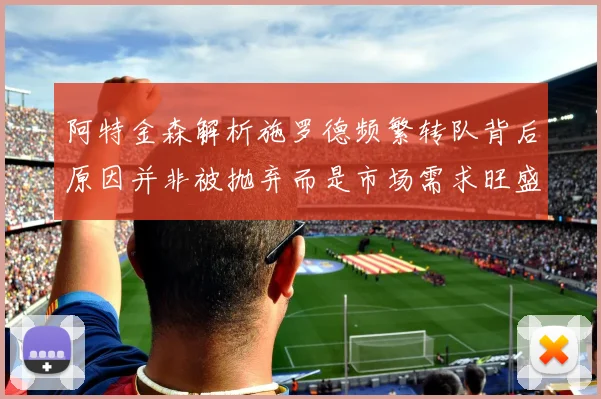 阿特金森解析施罗德频繁转队背后原因并非被抛弃而是市场需求旺盛