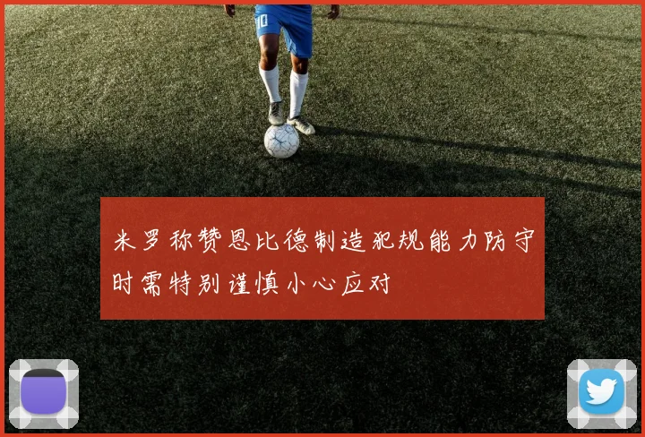 米罗称赞恩比德制造犯规能力防守时需特别谨慎小心应对
