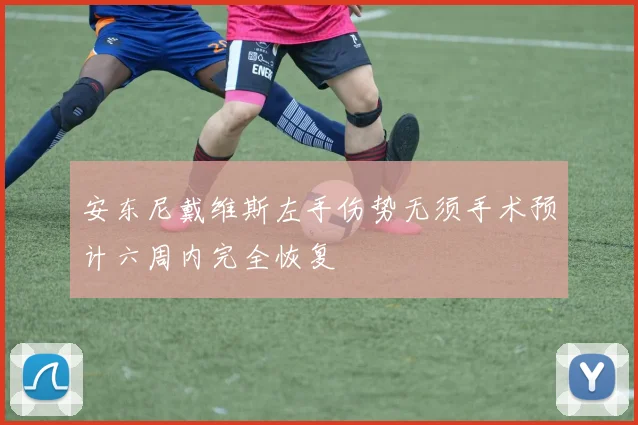 安东尼戴维斯左手伤势无须手术预计六周内完全恢复