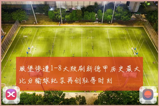 狼堡惨遭1-8大败刷新德甲历史最大比分输球纪录再创耻辱时刻
