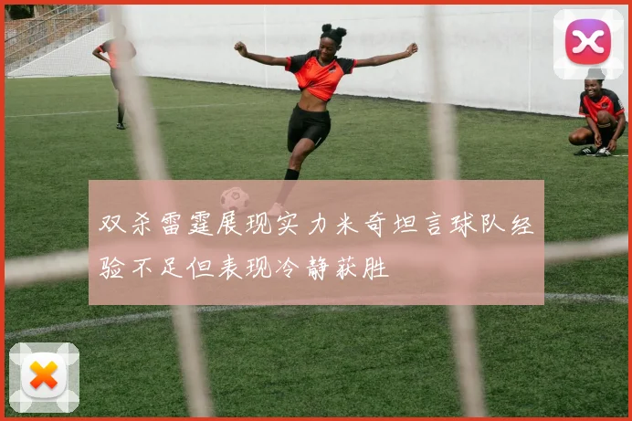 双杀雷霆展现实力米奇坦言球队经验不足但表现冷静获胜