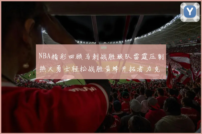 NBA精彩回顾马刺战胜狼队雷霆压制热火勇士轻松战胜黄蜂开拓者力克湖人