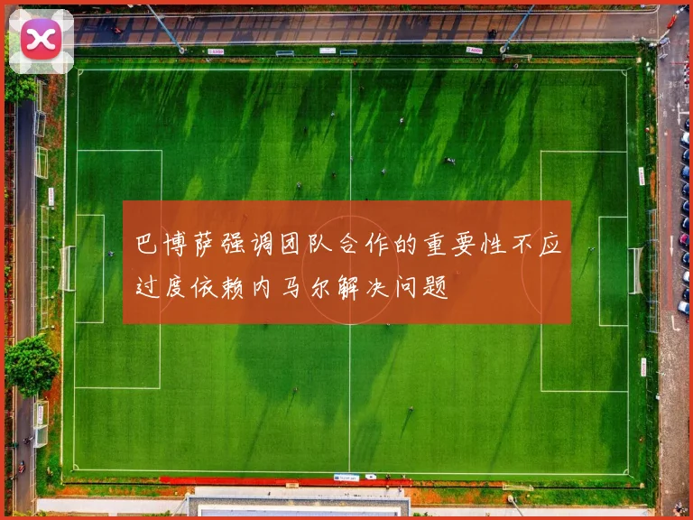 巴博萨强调团队合作的重要性不应过度依赖内马尔解决问题