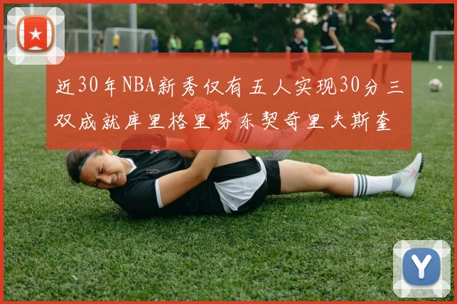 近30年NBA新秀仅有五人实现30分三双成就库里格里芬东契奇里夫斯奎因