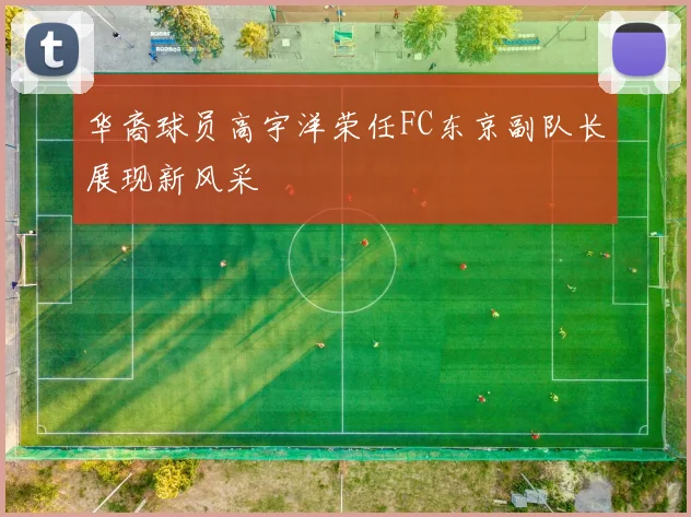 华裔球员高宇洋荣任FC东京副队长展现新风采