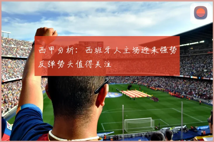 西甲分析：西班牙人主场迎来强势反弹势头值得关注