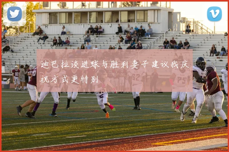 迪巴拉谈进球与胜利妻子建议我庆祝方式更特别