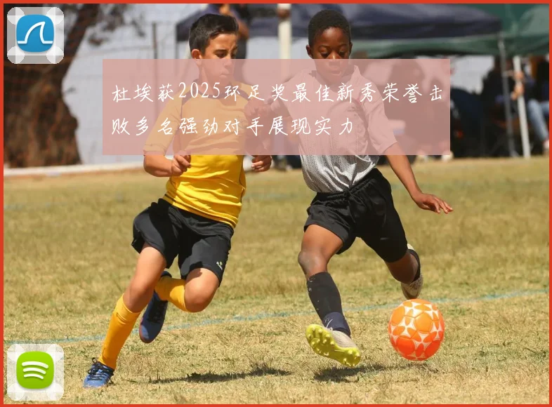 杜埃获2025环足奖最佳新秀荣誉击败多名强劲对手展现实力