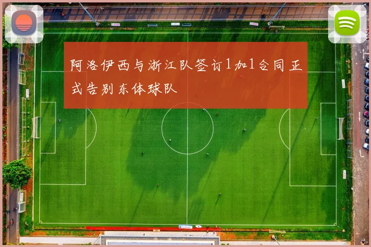 阿洛伊西与浙江队签订1加1合同正式告别东体球队