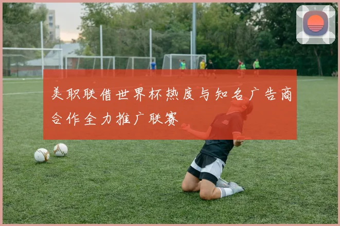 美职联借世界杯热度与知名广告商合作全力推广联赛